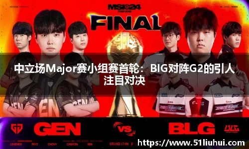 中立场Major赛小组赛首轮：BIG对阵G2的引人注目对决